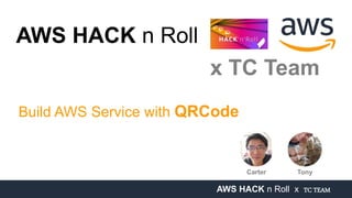 AWS HACK n Roll x TC TEAM
AWS HACK n Roll
x TC Team
Build AWS Service with QRCode
Carter Tony
 