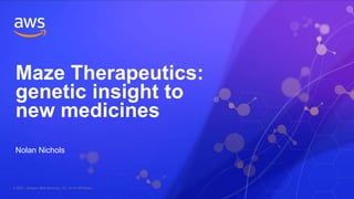 © 2021, Amazon Web Services, Inc. or its Affiliates.
Nolan Nichols
Maze Therapeutics:
genetic insight to
new medicines
 