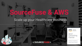 SourceFuse & AWS
Scale up your Healthcare Business
 