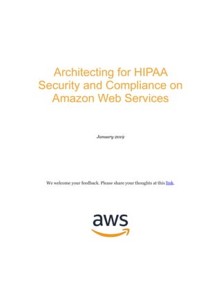 Architecting for HIPAA
Security and Compliance on
Amazon Web Services
January 2019
We welcome your feedback. Please share your thoughts at this link.
 