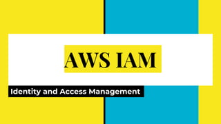 AWS IAM
Identity and Access Management
 