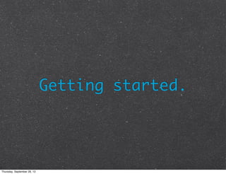 Getting started.
Thursday, September 26, 13
 