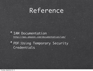 Reference
IAM Documentation
http://aws.amazon.com/documentation/iam/
PDF:Using Temporary Security
Credentials
Thursday, September 26, 13
 