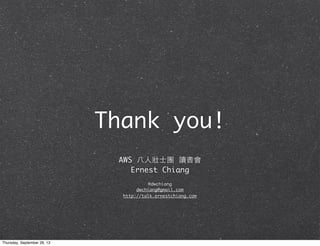 Thank you!
AWS ⼋八⼈人壯⼠士團 讀書會
Ernest Chiang
@dwchiang
dwchiang@gmail.com
http://talk.ernestchiang.com
Thursday, September 26, 13
 