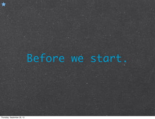 Before we start.
Thursday, September 26, 13
 