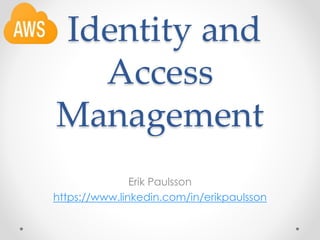 Identity and
Access
Management
Erik Paulsson
https://www.linkedin.com/in/erikpaulsson
 