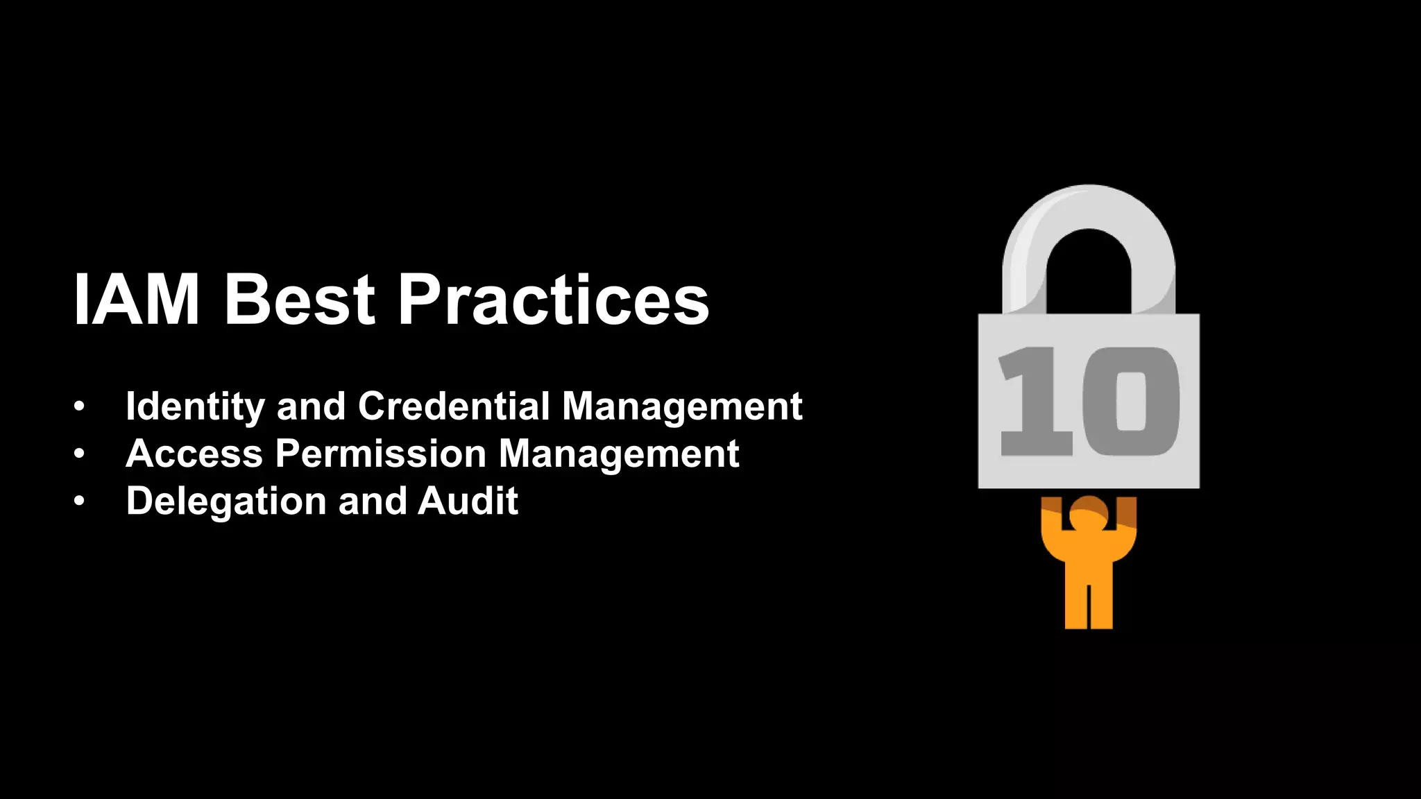 IAM Best Practices
• Identity and Credential Management
• Access Permission Management
• Delegation and Audit
 