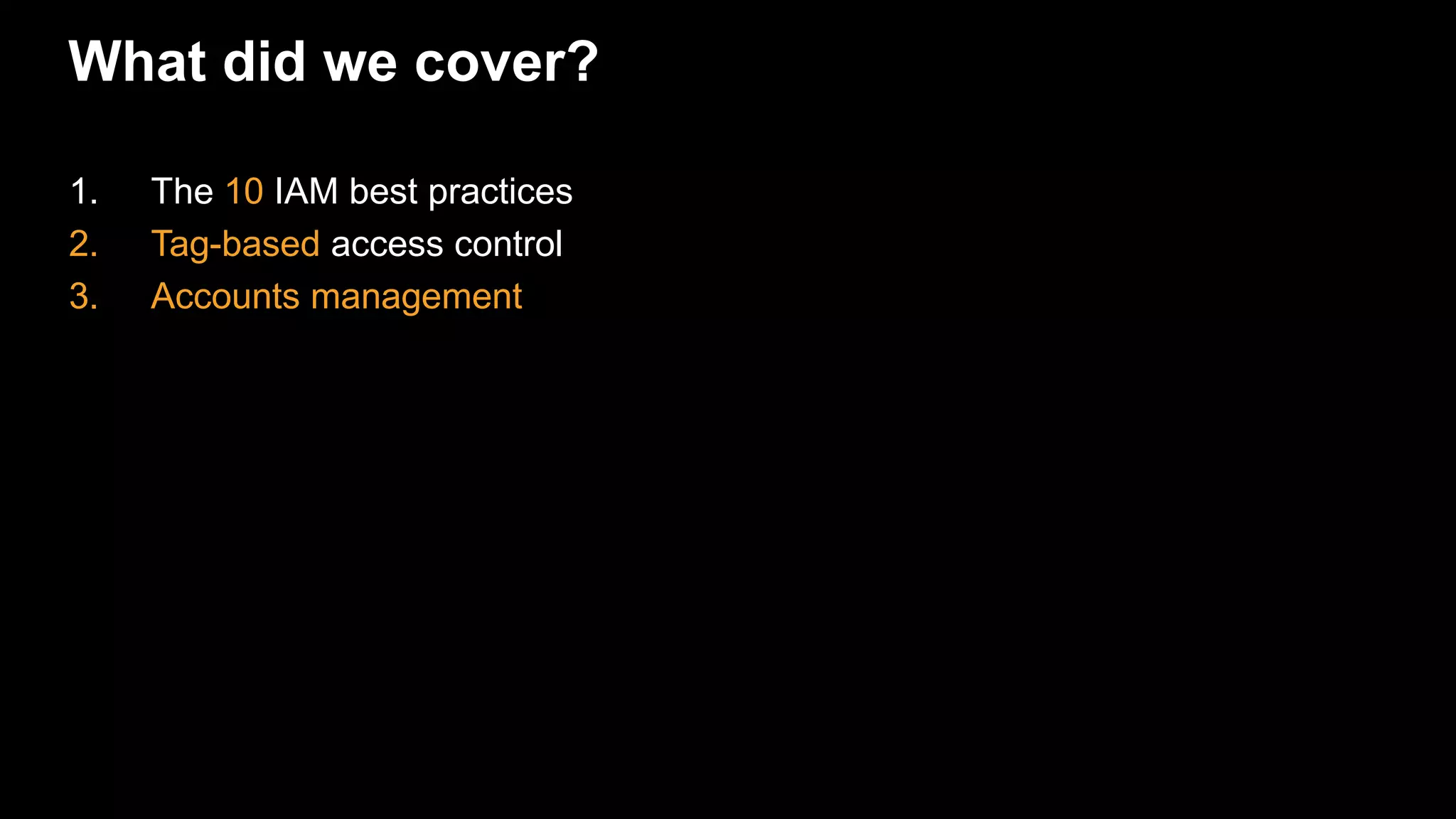 What did we cover?
1. The 10 IAM best practices
2. Tag-based access control
3. Accounts management
 