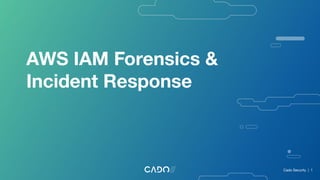 AWS IAM Forensics &
Incident Response
Cado Security | 1
 
