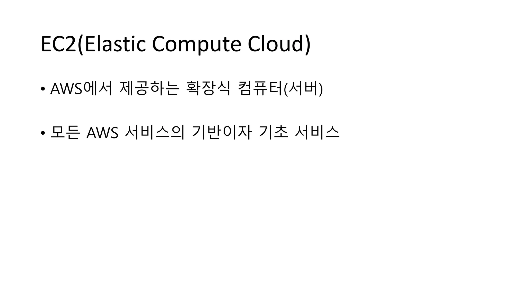 EC2(Elastic Compute Cloud)
• AWS에서 제공하는 확장식 컴퓨터(서버)
• 모든 AWS 서비스의 기반이자 기초 서비스
 