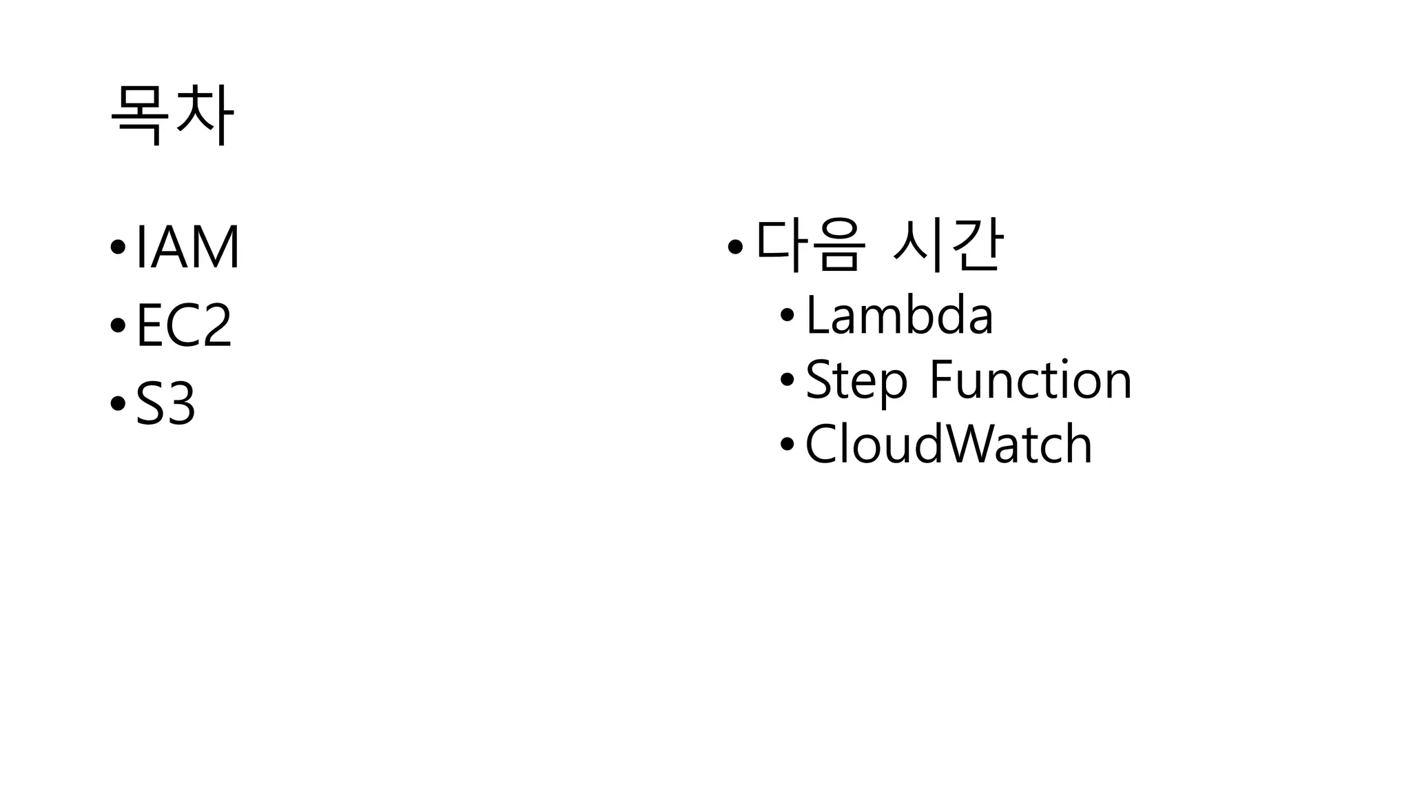 목차
•IAM
•EC2
•S3
•다음 시간
•Lambda
•Step Function
•CloudWatch
 