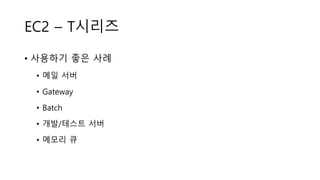 EC2 – T시리즈
• 사용하기 좋은 사례
• 메일 서버
• Gateway
• Batch
• 개발/테스트 서버
• 메모리 큐
 