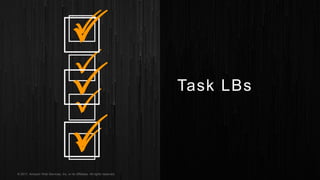 © 2017, Amazon Web Services, Inc. or its Affiliates. All rights reserved.
Task LBs
 
