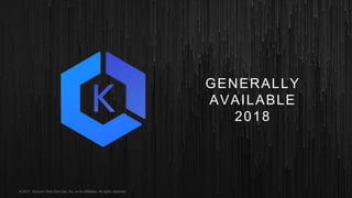 © 2017, Amazon Web Services, Inc. or its Affiliates. All rights reserved.
GENERALLY
AVAILABLE
2018
 