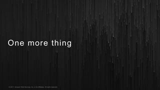 © 2017, Amazon Web Services, Inc. or its Affiliates. All rights reserved.
One more thing
 