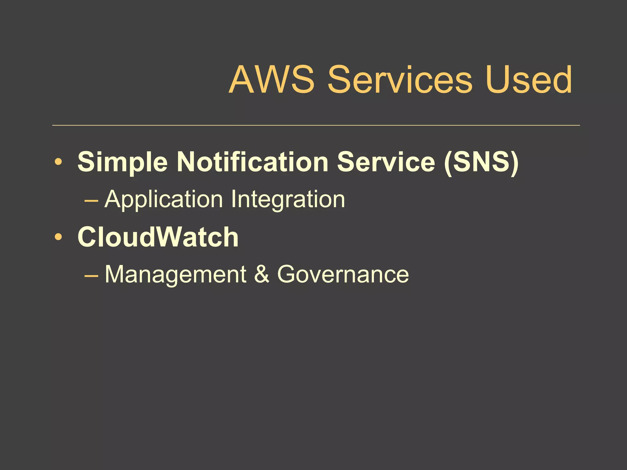 AWS Services Used
• Simple Notification Service (SNS)
– Application Integration
• CloudWatch
– Management & Governance
 