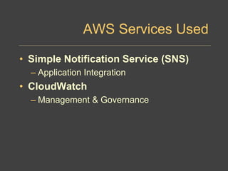 AWS Services Used
• Simple Notification Service (SNS)
– Application Integration
• CloudWatch
– Management & Governance
 