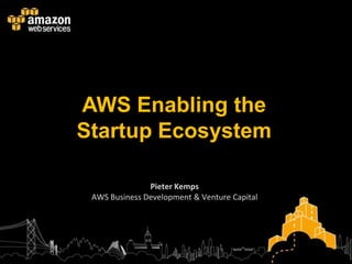 AWS Enabling the
Startup Ecosystem

               Pieter Kemps
 AWS Business Development & Venture Capital
 
