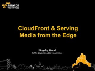 CloudFront & Serving
Media from the Edge

        Kingsley Wood
    AWS Business Development
 
