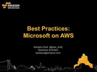 Best Practices:
Microsoft on AWS
   Santanu Dutt (@san_dutt)
      Solutions Architect
    santanu@amazon.com
 