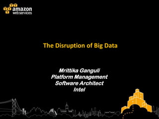 The Disruption of Big Data


     Mrittika Ganguli
  Platform Management
   Software Architect
           Intel
 