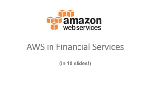 AWS in Financial Services
(in 10 slides!)
 