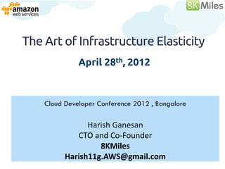 The Art of Infrastructure Elasticity
              April 28th, 2012



    Cloud Developer Conference 2012 , Bangalore

                Harish Ganesan
             CTO and Co-Founder
                   8KMiles
          Harish11g.AWS@gmail.com
 