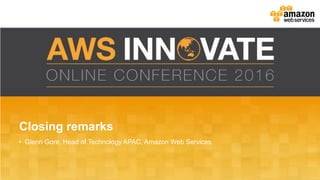 Closing remarks
• Glenn Gore, Head of Technology APAC, Amazon Web Services
 
