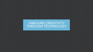 UNBOUND CREATIVITY
THROUGH TECHNOLOGY
 