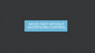 MOVE FAST WITHOUT
SACRIFICING CONTROL
 