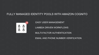 EASY USER MANAGEMENT
LAMBDA DRIVEN WORKFLOWS
MULTI-FACTOR AUTHENTICATION
EMAIL AND PHONE NUMBER VERIFICATION
FULLY MANAGED IDENTITY POOLS WITH AMAZON COGNITO
 