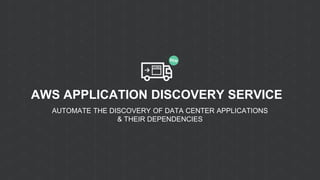 AWS APPLICATION DISCOVERY SERVICE
AUTOMATE THE DISCOVERY OF DATA CENTER APPLICATIONS
& THEIR DEPENDENCIES
 