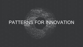 PATTERNS FOR INNOVATION
 