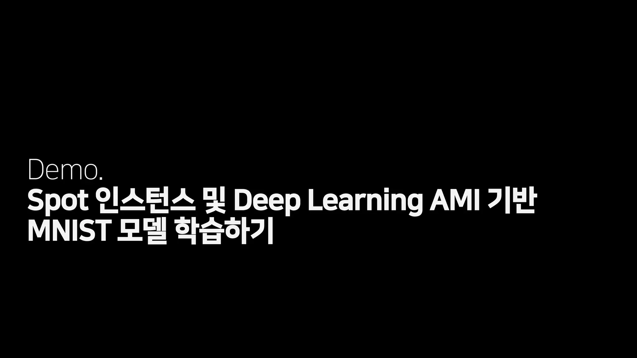 Demo.
Spot 인스턴스 및 Deep Learning AMI 기반
MNIST 모델 학습하기
 