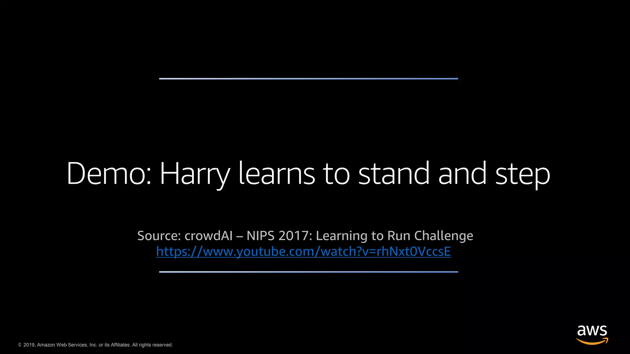 © 2019, Amazon Web Services, Inc. or its Affiliates. All rights reserved.
Demo: Harry learns to stand and step
Source: crowdAI – NIPS 2017: Learning to Run Challenge
https://www.youtube.com/watch?v=rhNxt0VccsE
 