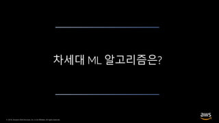 © 2019, Amazon Web Services, Inc. or its Affiliates. All rights reserved.
차세대 ML 알고리즘은?
 