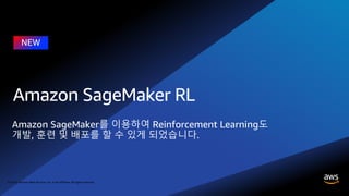 © 2018, Amazon Web Services, Inc. or its affiliates. All rights reserved.
Amazon SageMaker를 이용하여 Reinforcement Learning도
개발, 훈련 및 배포를 할 수 있게 되었습니다.
 