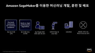 © 2019, Amazon Web Services, Inc. or its Affiliates. All rights reserved.
Amazon SageMaker를 이용한 머신러닝 개발, 훈련 및 배포
 