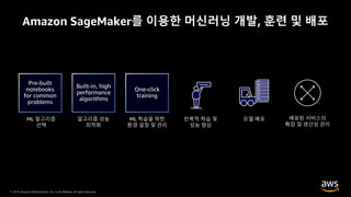 © 2019, Amazon Web Services, Inc. or its Affiliates. All rights reserved.
Amazon SageMaker를 이용한 머신러닝 개발, 훈련 및 배포
 