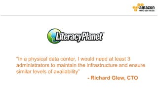 “In a physical data center, I would need at least 3
administrators to maintain the infrastructure and ensure
similar levels of availability”
- Richard Glew, CTO
 