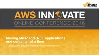 Moving Microsoft .NET applications
one container at a time
• Daniel Zoltak, Solutions Architect, Amazon Web Services
 