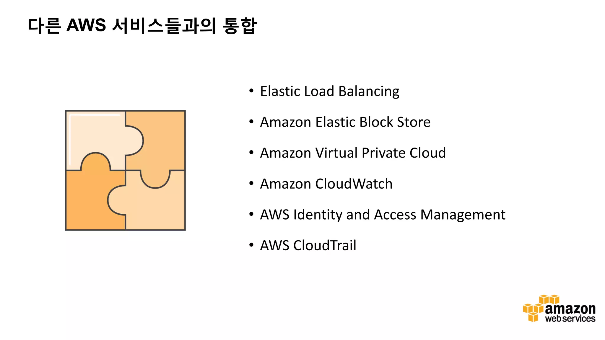 다른 AWS 서비스들과의 통합 • Elastic Load Balancing • Amazon Elastic Block Store • Amazon Virtual Private Cloud • Amazon CloudWatch • AWS Identity and Access Management • AWS CloudTrail 