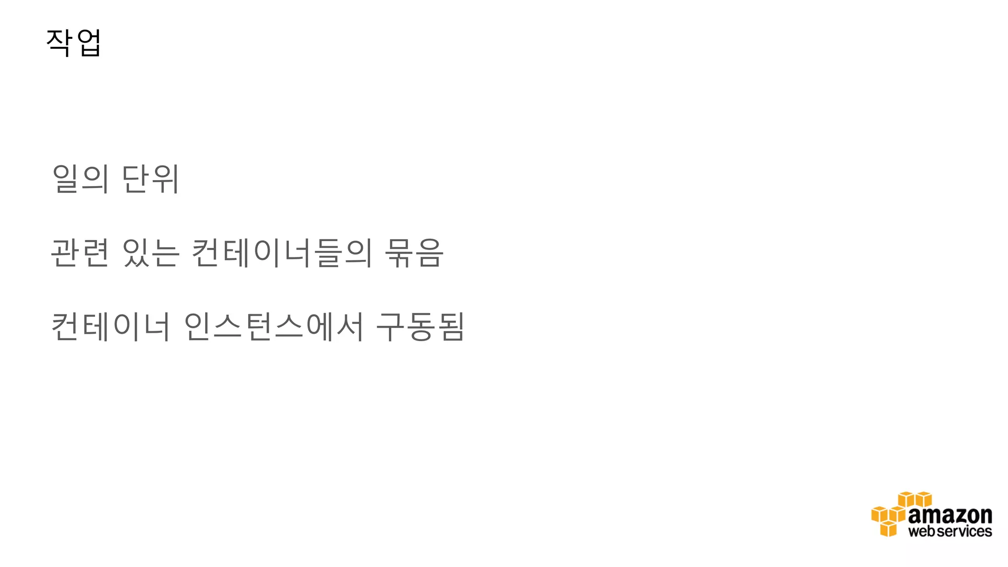 일의 단위 관련 있는 컨테이너들의 묶음 컨테이너 인스턴스에서 구동됨 작업 