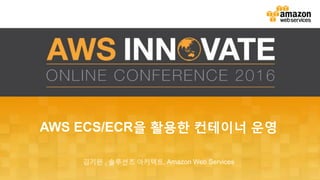 AWS ECS/ECR을 활용한 컨테이너 운영
김기완 , 솔루션즈 아키텍트, Amazon Web Services
 