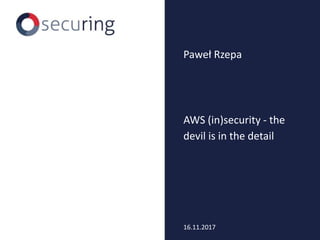 AWS (in)security - the
devil is in the detail
Paweł Rzepa
16.11.2017
 