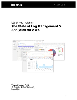  
	
   1	
  
logentries.com
	
  	
  
	
  
Logentries Insights:
The State of Log Management &
Analytics for AWS
	
  
	
  
Trevor Parsons Ph.D
Co-founder & Chief Scientist
Logentries
 