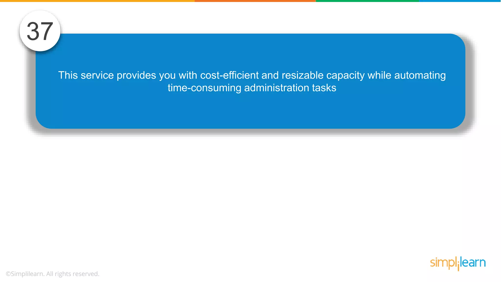 This service provides you with cost-efficient and resizable capacity while automating time-consuming administration tasks 37 