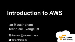 Introduction to AWS
ianmas@amazon.com
@IanMmmm
Ian Massingham
Technical Evangelist
 