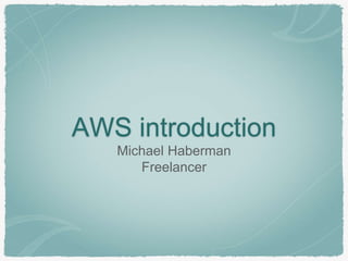 AWS introduction
Michael Haberman
Freelancer
 