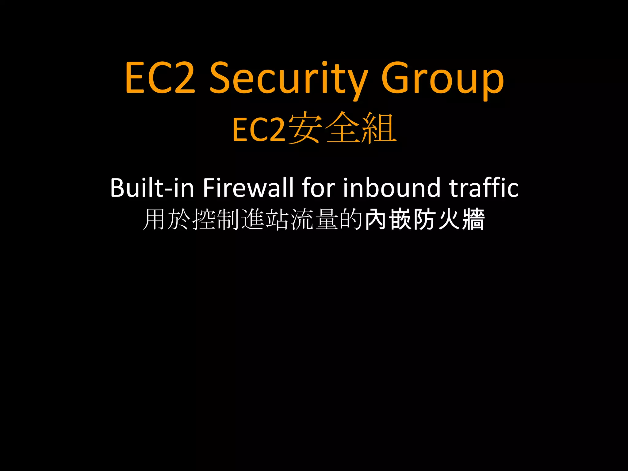 EC2 Security Group
          EC2安全組
Built-in Firewall for inbound traffic
  用於控制進站流量的內嵌防火牆
 